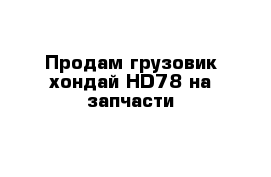 Продам грузовик хондай HD78 на запчасти